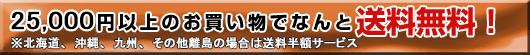 25,000円以上のお買い上げで送料無料！